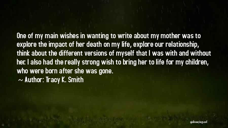 Tracy K. Smith Quotes: One Of My Main Wishes In Wanting To Write About My Mother Was To Explore The Impact Of Her Death