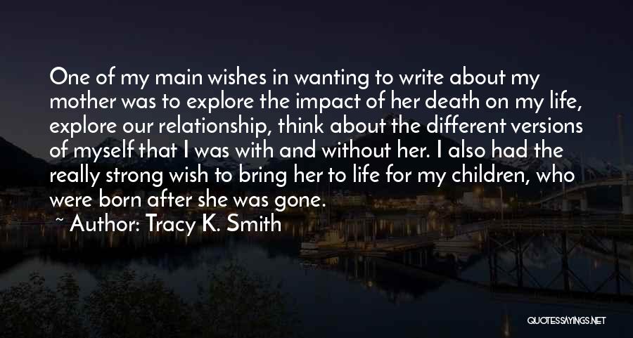 Tracy K. Smith Quotes: One Of My Main Wishes In Wanting To Write About My Mother Was To Explore The Impact Of Her Death