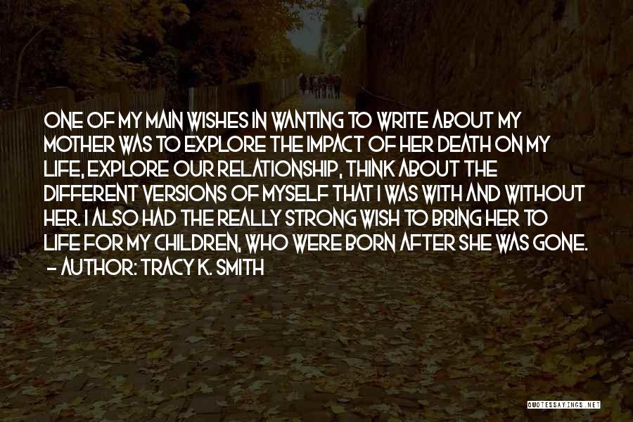 Tracy K. Smith Quotes: One Of My Main Wishes In Wanting To Write About My Mother Was To Explore The Impact Of Her Death