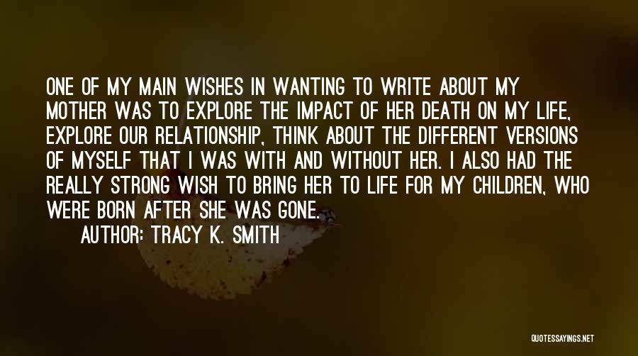 Tracy K. Smith Quotes: One Of My Main Wishes In Wanting To Write About My Mother Was To Explore The Impact Of Her Death