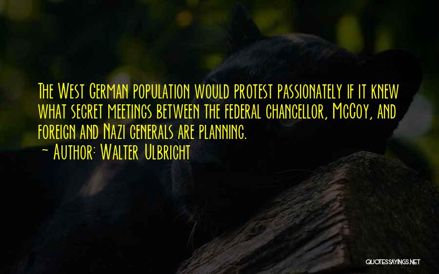 Walter Ulbricht Quotes: The West German Population Would Protest Passionately If It Knew What Secret Meetings Between The Federal Chancellor, Mccoy, And Foreign