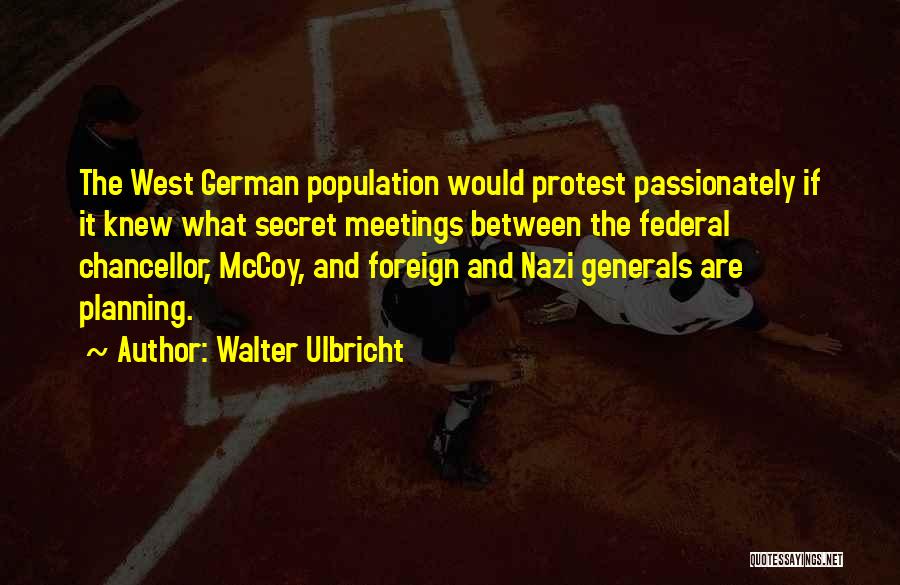 Walter Ulbricht Quotes: The West German Population Would Protest Passionately If It Knew What Secret Meetings Between The Federal Chancellor, Mccoy, And Foreign