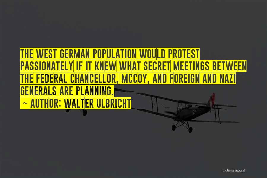 Walter Ulbricht Quotes: The West German Population Would Protest Passionately If It Knew What Secret Meetings Between The Federal Chancellor, Mccoy, And Foreign