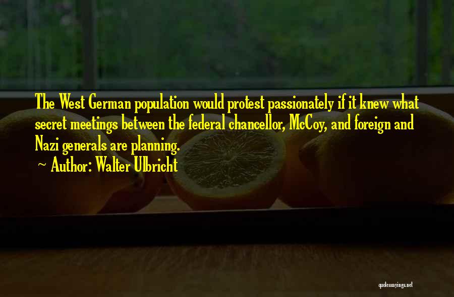 Walter Ulbricht Quotes: The West German Population Would Protest Passionately If It Knew What Secret Meetings Between The Federal Chancellor, Mccoy, And Foreign