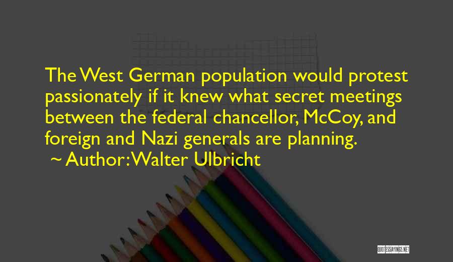 Walter Ulbricht Quotes: The West German Population Would Protest Passionately If It Knew What Secret Meetings Between The Federal Chancellor, Mccoy, And Foreign