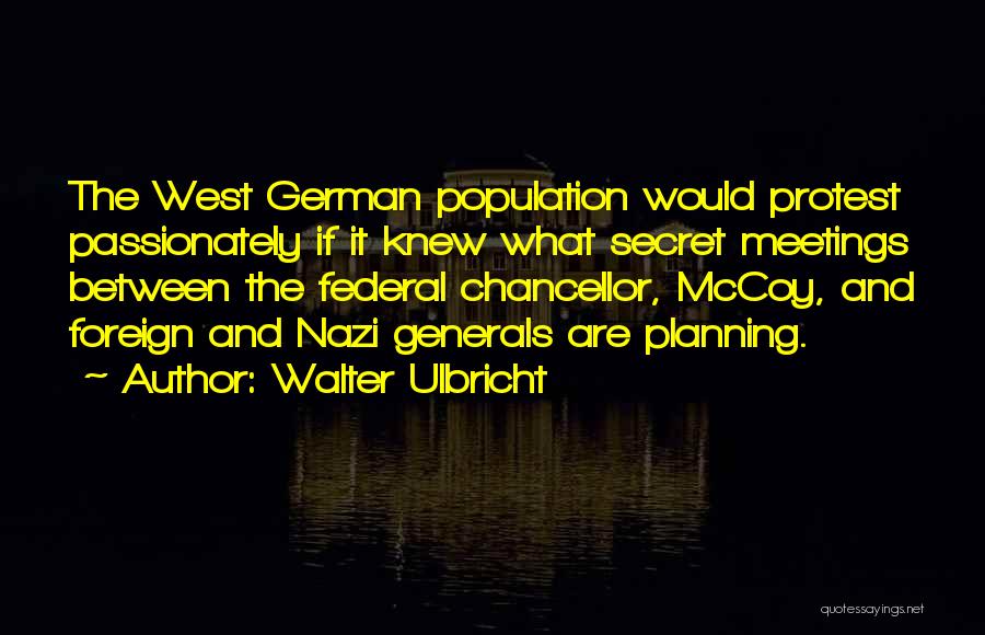 Walter Ulbricht Quotes: The West German Population Would Protest Passionately If It Knew What Secret Meetings Between The Federal Chancellor, Mccoy, And Foreign