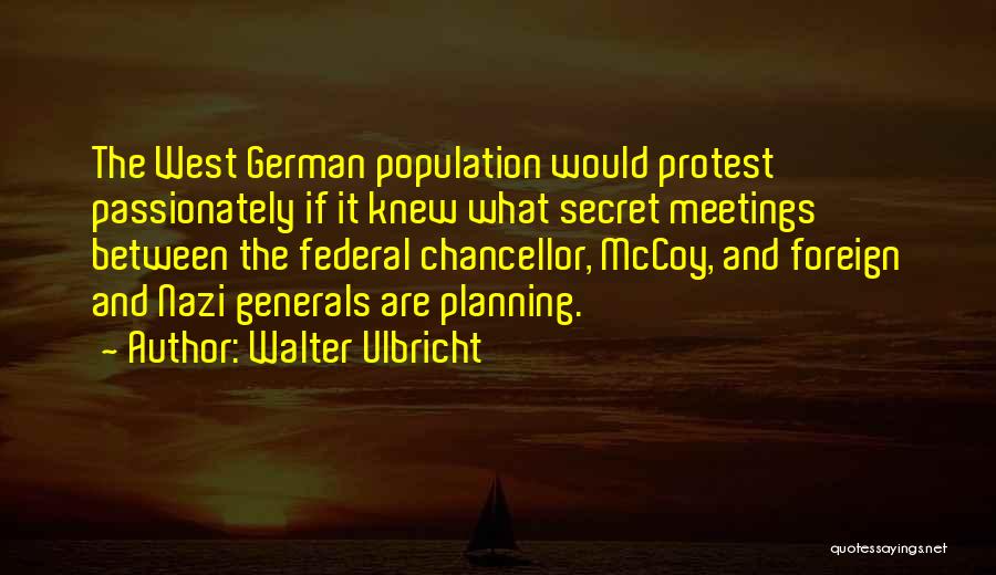 Walter Ulbricht Quotes: The West German Population Would Protest Passionately If It Knew What Secret Meetings Between The Federal Chancellor, Mccoy, And Foreign