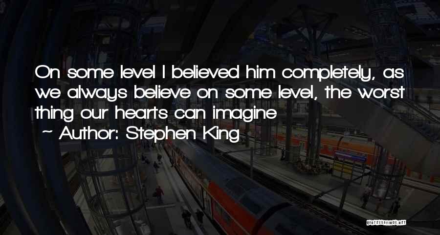 Stephen King Quotes: On Some Level I Believed Him Completely, As We Always Believe On Some Level, The Worst Thing Our Hearts Can