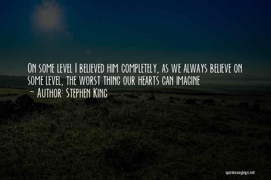 Stephen King Quotes: On Some Level I Believed Him Completely, As We Always Believe On Some Level, The Worst Thing Our Hearts Can