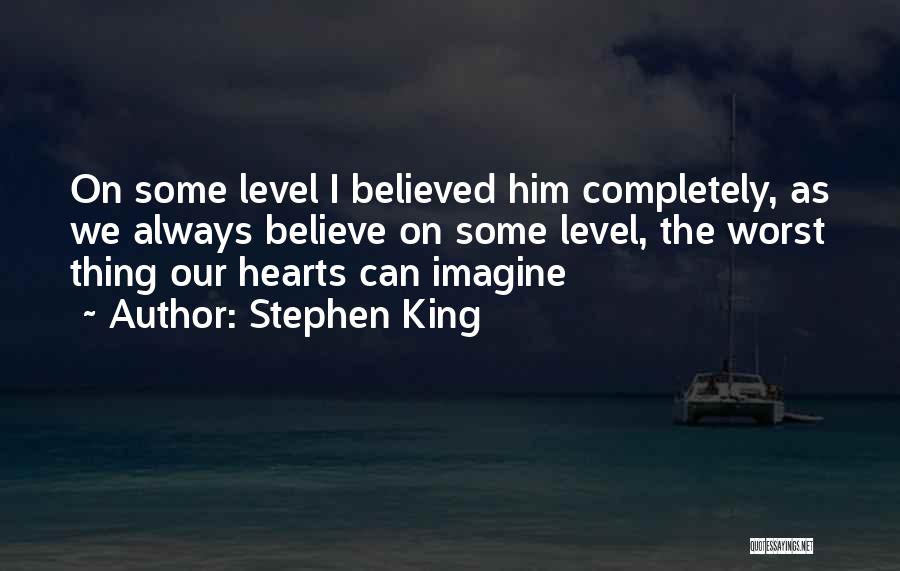 Stephen King Quotes: On Some Level I Believed Him Completely, As We Always Believe On Some Level, The Worst Thing Our Hearts Can