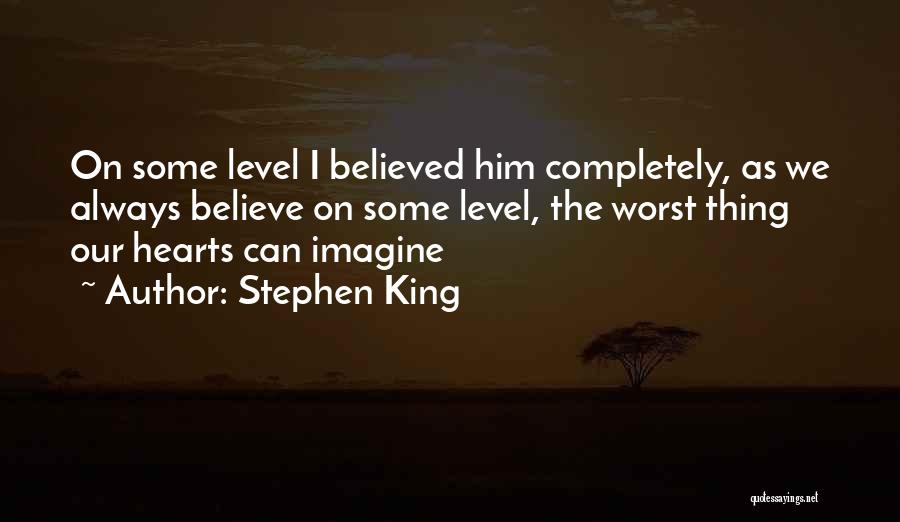 Stephen King Quotes: On Some Level I Believed Him Completely, As We Always Believe On Some Level, The Worst Thing Our Hearts Can