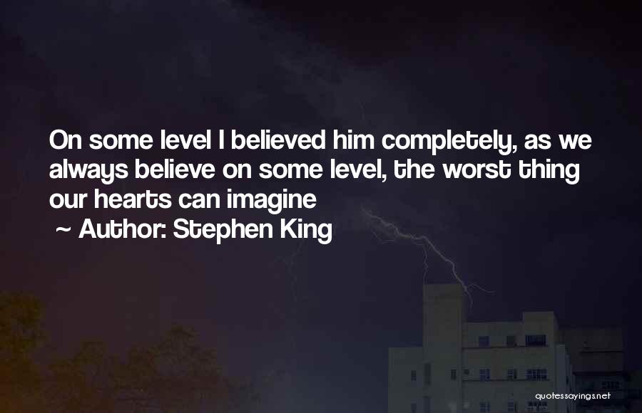 Stephen King Quotes: On Some Level I Believed Him Completely, As We Always Believe On Some Level, The Worst Thing Our Hearts Can