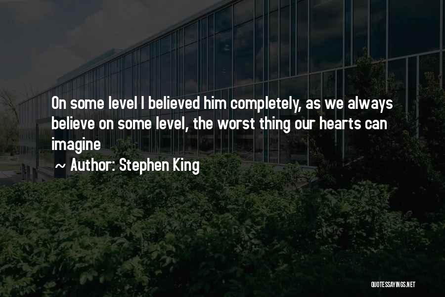 Stephen King Quotes: On Some Level I Believed Him Completely, As We Always Believe On Some Level, The Worst Thing Our Hearts Can