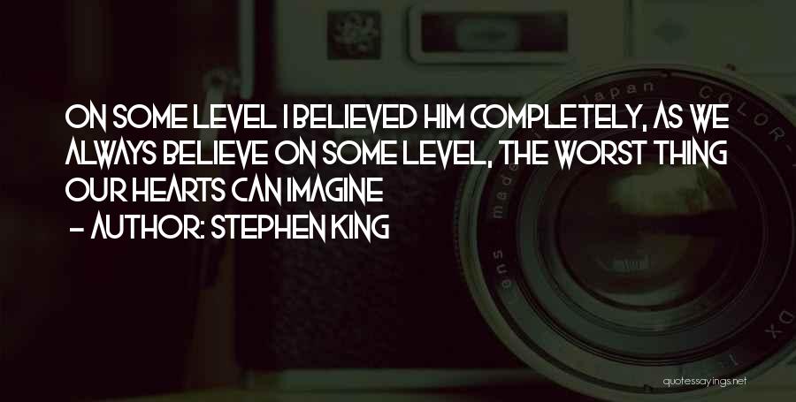 Stephen King Quotes: On Some Level I Believed Him Completely, As We Always Believe On Some Level, The Worst Thing Our Hearts Can