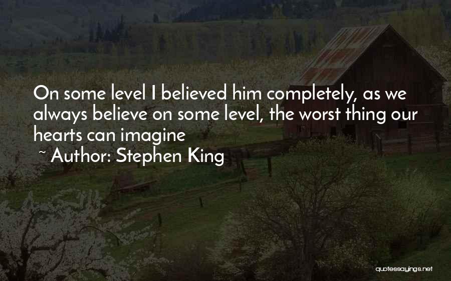 Stephen King Quotes: On Some Level I Believed Him Completely, As We Always Believe On Some Level, The Worst Thing Our Hearts Can