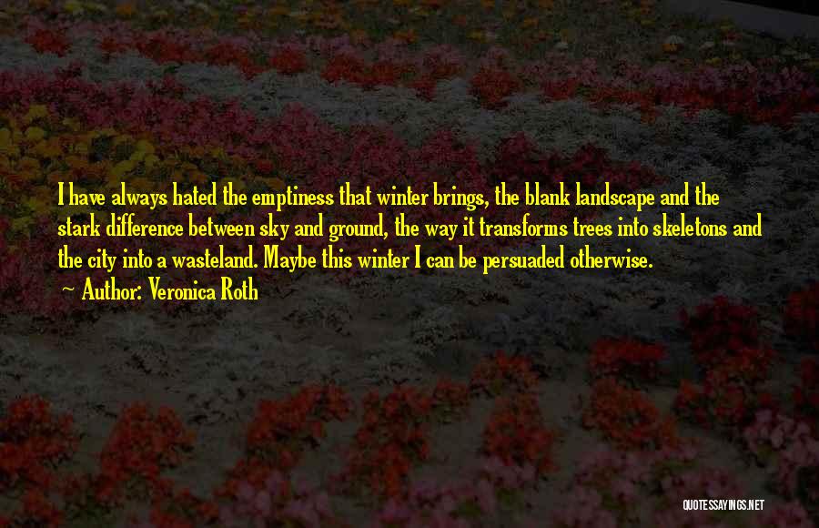 Veronica Roth Quotes: I Have Always Hated The Emptiness That Winter Brings, The Blank Landscape And The Stark Difference Between Sky And Ground,