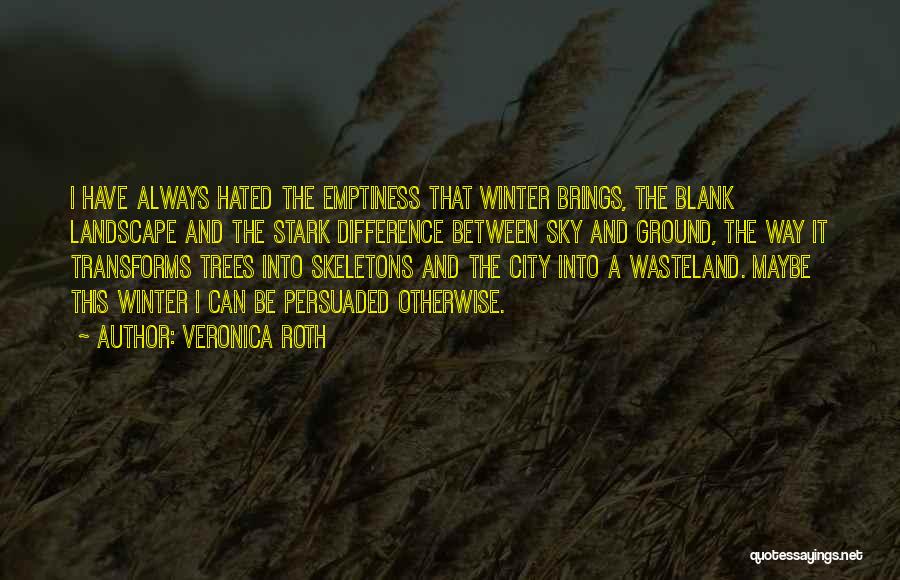 Veronica Roth Quotes: I Have Always Hated The Emptiness That Winter Brings, The Blank Landscape And The Stark Difference Between Sky And Ground,