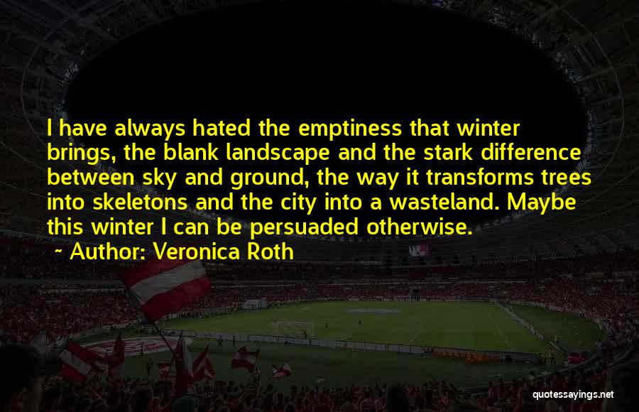 Veronica Roth Quotes: I Have Always Hated The Emptiness That Winter Brings, The Blank Landscape And The Stark Difference Between Sky And Ground,