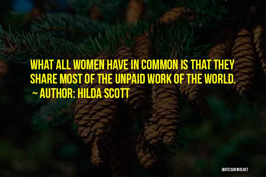 Hilda Scott Quotes: What All Women Have In Common Is That They Share Most Of The Unpaid Work Of The World.