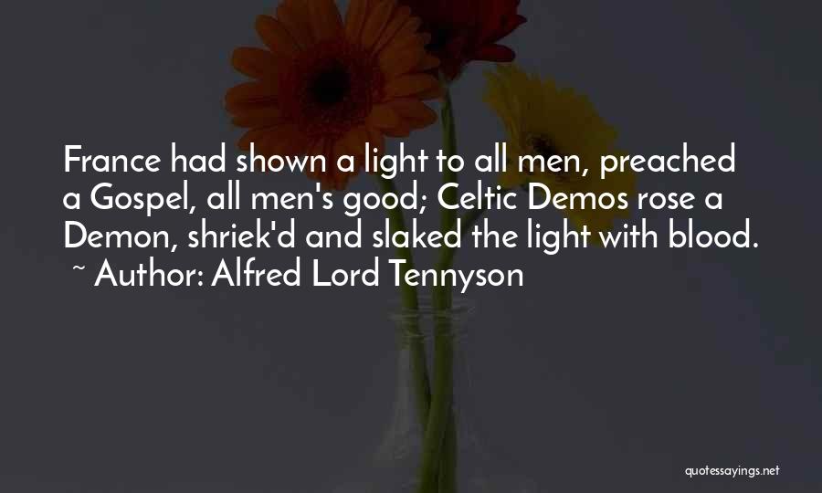 Alfred Lord Tennyson Quotes: France Had Shown A Light To All Men, Preached A Gospel, All Men's Good; Celtic Demos Rose A Demon, Shriek'd