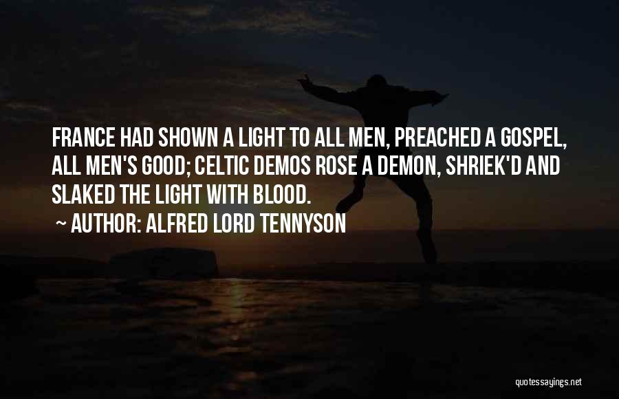 Alfred Lord Tennyson Quotes: France Had Shown A Light To All Men, Preached A Gospel, All Men's Good; Celtic Demos Rose A Demon, Shriek'd