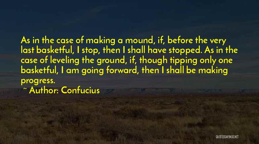 Confucius Quotes: As In The Case Of Making A Mound, If, Before The Very Last Basketful, I Stop, Then I Shall Have