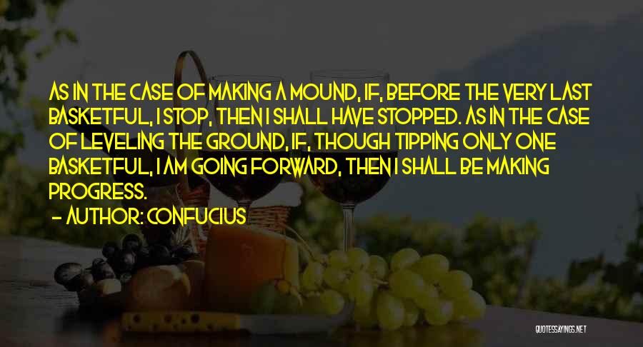 Confucius Quotes: As In The Case Of Making A Mound, If, Before The Very Last Basketful, I Stop, Then I Shall Have