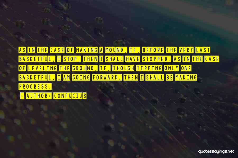 Confucius Quotes: As In The Case Of Making A Mound, If, Before The Very Last Basketful, I Stop, Then I Shall Have