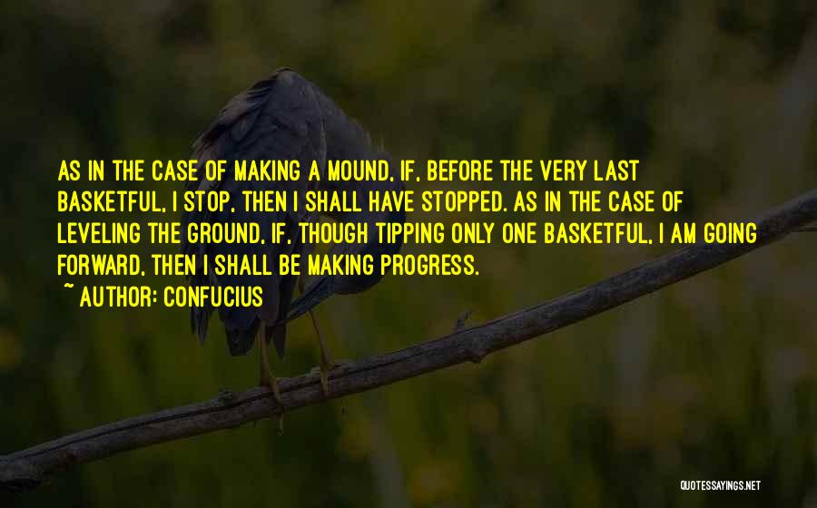 Confucius Quotes: As In The Case Of Making A Mound, If, Before The Very Last Basketful, I Stop, Then I Shall Have