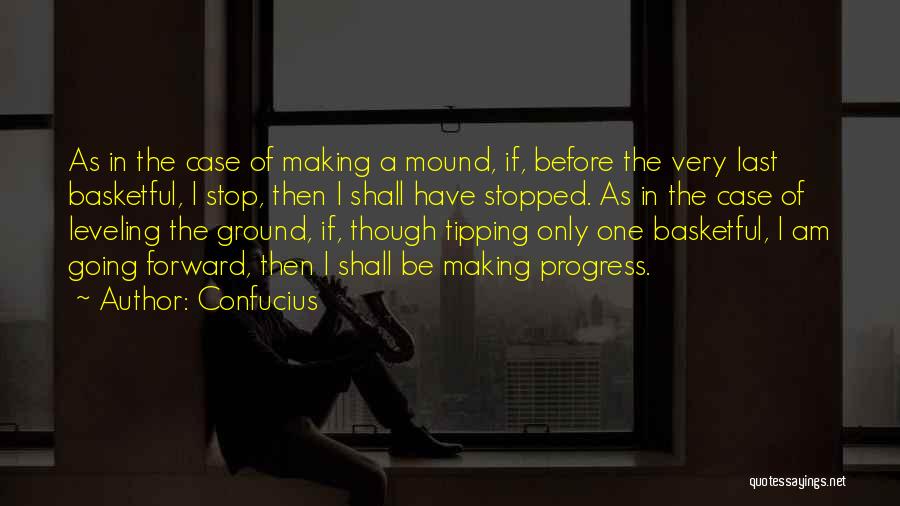 Confucius Quotes: As In The Case Of Making A Mound, If, Before The Very Last Basketful, I Stop, Then I Shall Have