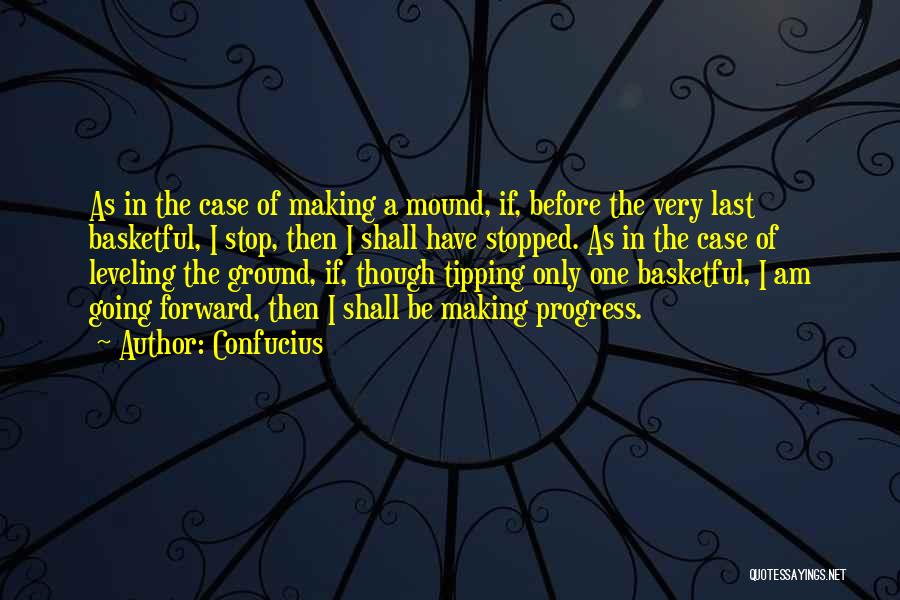 Confucius Quotes: As In The Case Of Making A Mound, If, Before The Very Last Basketful, I Stop, Then I Shall Have