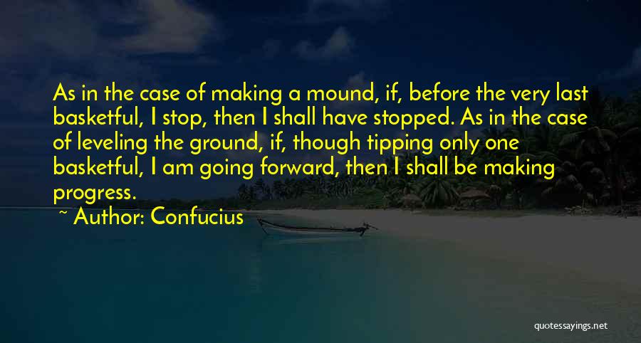 Confucius Quotes: As In The Case Of Making A Mound, If, Before The Very Last Basketful, I Stop, Then I Shall Have