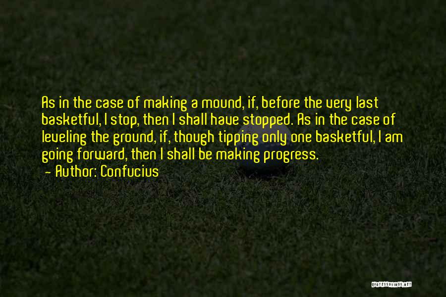 Confucius Quotes: As In The Case Of Making A Mound, If, Before The Very Last Basketful, I Stop, Then I Shall Have