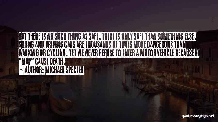 Michael Specter Quotes: But There Is No Such Thing As Safe. There Is Only Safe Than Something Else. Skiing And Driving Cars Are