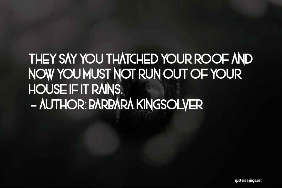 Barbara Kingsolver Quotes: They Say You Thatched Your Roof And Now You Must Not Run Out Of Your House If It Rains.