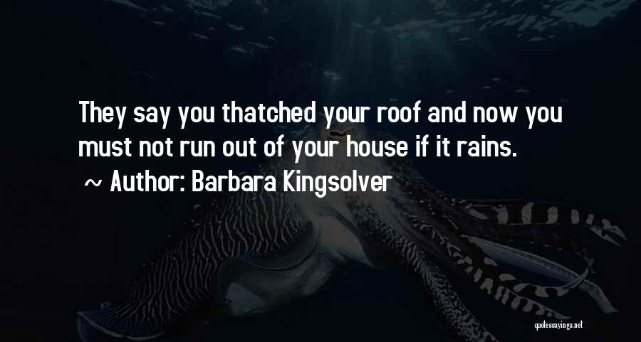 Barbara Kingsolver Quotes: They Say You Thatched Your Roof And Now You Must Not Run Out Of Your House If It Rains.