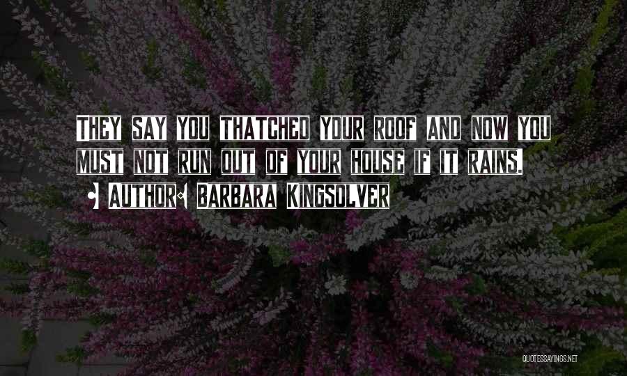 Barbara Kingsolver Quotes: They Say You Thatched Your Roof And Now You Must Not Run Out Of Your House If It Rains.