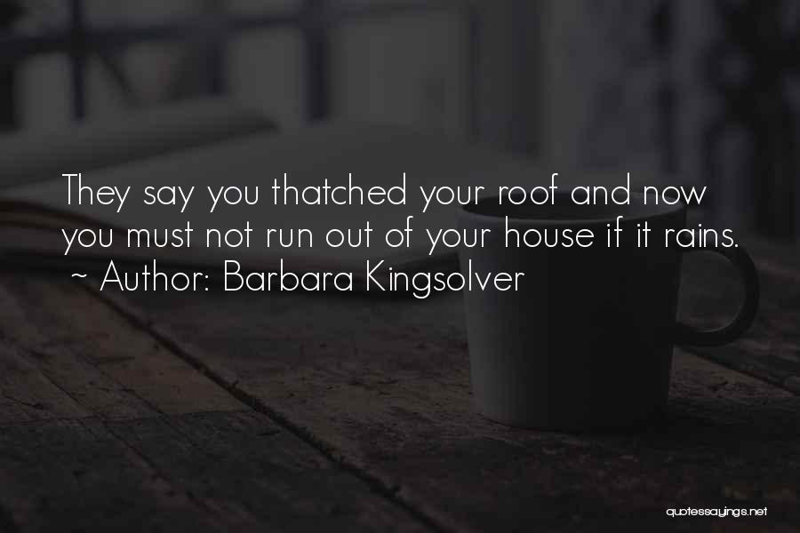 Barbara Kingsolver Quotes: They Say You Thatched Your Roof And Now You Must Not Run Out Of Your House If It Rains.