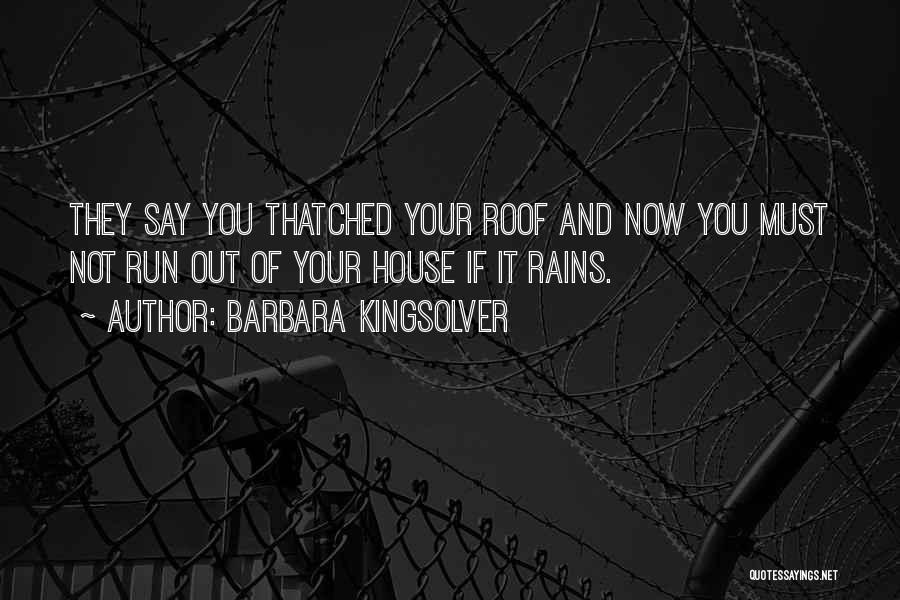 Barbara Kingsolver Quotes: They Say You Thatched Your Roof And Now You Must Not Run Out Of Your House If It Rains.