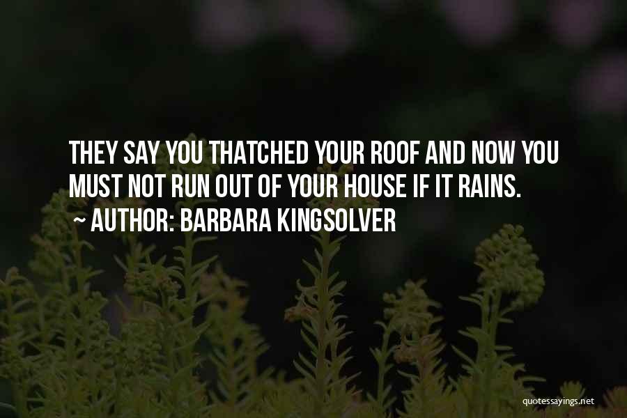 Barbara Kingsolver Quotes: They Say You Thatched Your Roof And Now You Must Not Run Out Of Your House If It Rains.