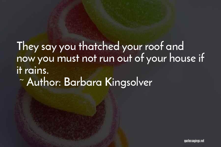 Barbara Kingsolver Quotes: They Say You Thatched Your Roof And Now You Must Not Run Out Of Your House If It Rains.