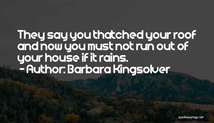 Barbara Kingsolver Quotes: They Say You Thatched Your Roof And Now You Must Not Run Out Of Your House If It Rains.
