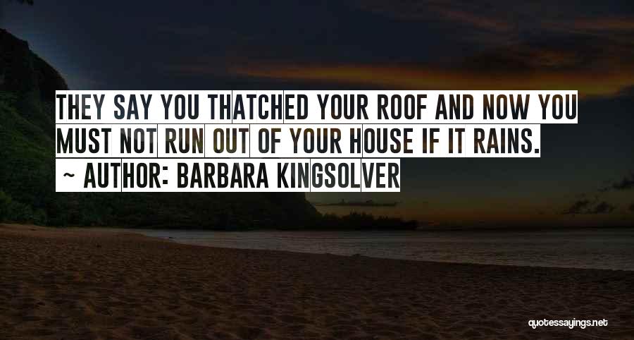 Barbara Kingsolver Quotes: They Say You Thatched Your Roof And Now You Must Not Run Out Of Your House If It Rains.