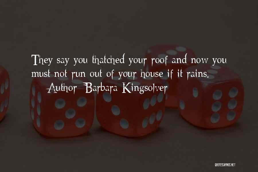 Barbara Kingsolver Quotes: They Say You Thatched Your Roof And Now You Must Not Run Out Of Your House If It Rains.