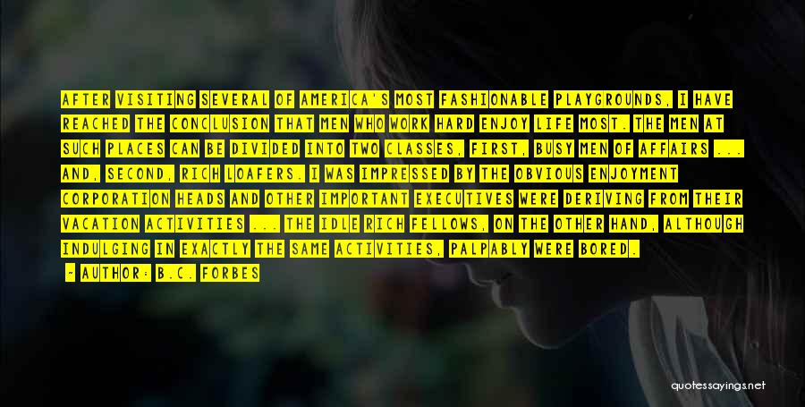 B.C. Forbes Quotes: After Visiting Several Of America's Most Fashionable Playgrounds, I Have Reached The Conclusion That Men Who Work Hard Enjoy Life