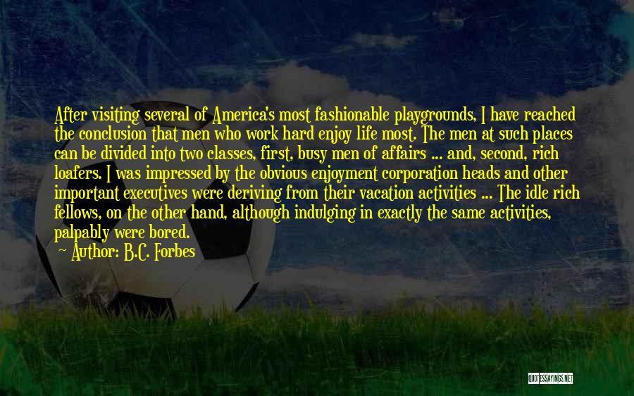 B.C. Forbes Quotes: After Visiting Several Of America's Most Fashionable Playgrounds, I Have Reached The Conclusion That Men Who Work Hard Enjoy Life