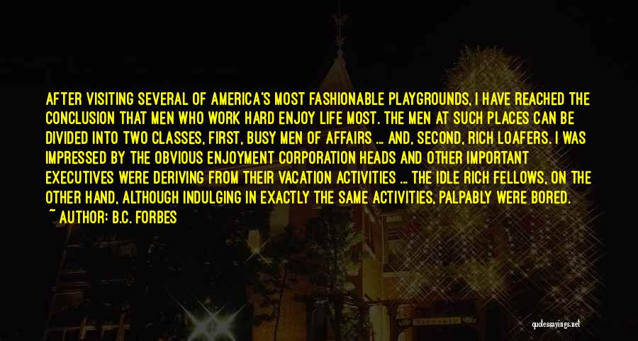 B.C. Forbes Quotes: After Visiting Several Of America's Most Fashionable Playgrounds, I Have Reached The Conclusion That Men Who Work Hard Enjoy Life