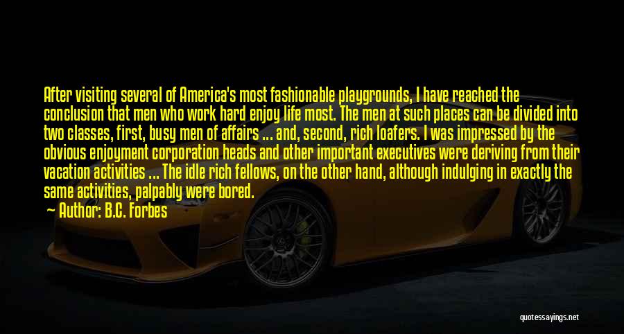 B.C. Forbes Quotes: After Visiting Several Of America's Most Fashionable Playgrounds, I Have Reached The Conclusion That Men Who Work Hard Enjoy Life