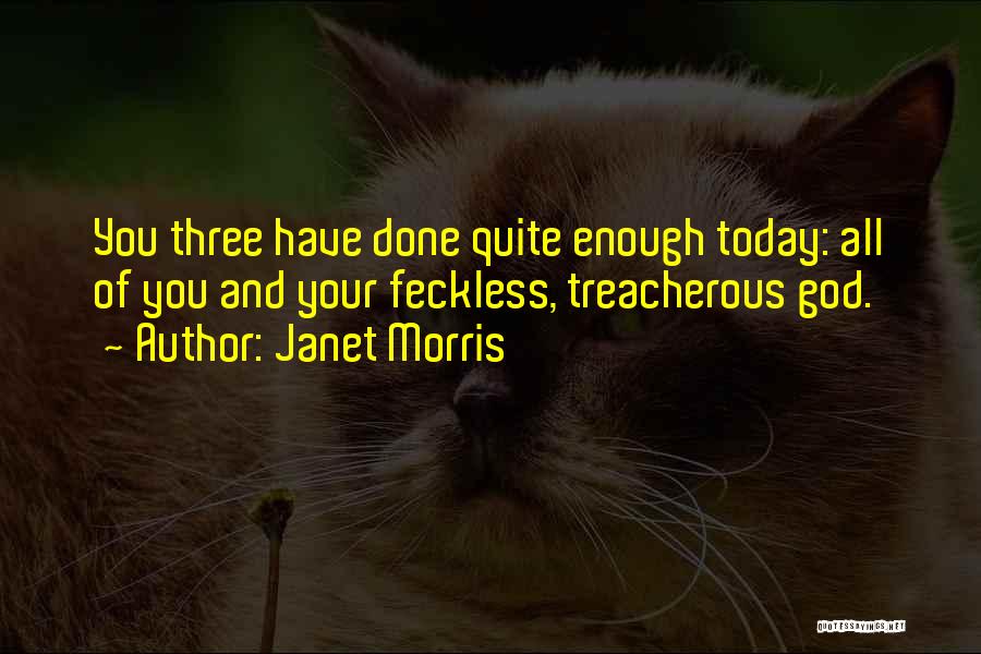 Janet Morris Quotes: You Three Have Done Quite Enough Today: All Of You And Your Feckless, Treacherous God.