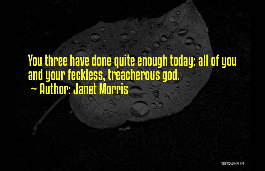 Janet Morris Quotes: You Three Have Done Quite Enough Today: All Of You And Your Feckless, Treacherous God.